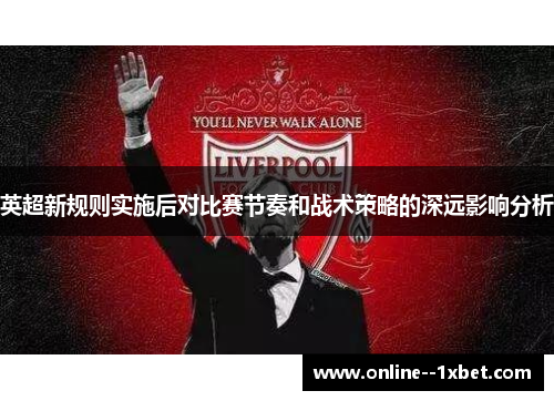 英超新规则实施后对比赛节奏和战术策略的深远影响分析