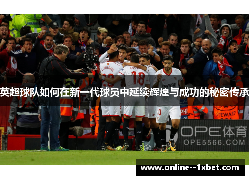 英超球队如何在新一代球员中延续辉煌与成功的秘密传承