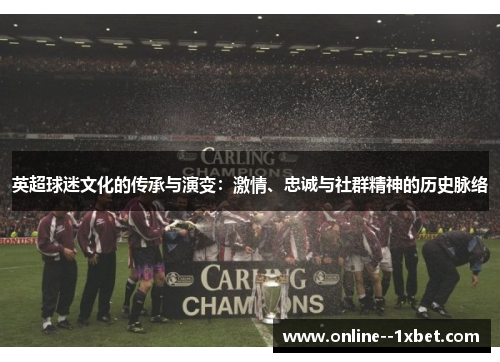 英超球迷文化的传承与演变:激情、忠诚与社群精神的历史脉络 英超球迷文化的传承与演变:激情、忠诚与社群精神的历史脉络