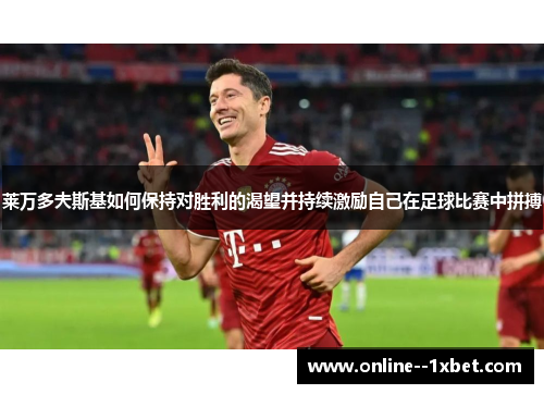 莱万多夫斯基如何保持对胜利的渴望并持续激励自己在足球比赛中拼搏