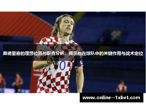 莫德里奇的理想位置与职责分析：揭示他在球队中的关键作用与战术定位