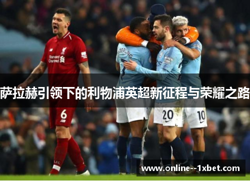 萨拉赫引领下的利物浦英超新征程与荣耀之路