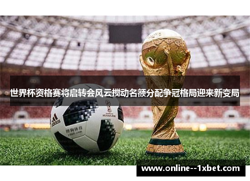 世界杯资格赛将启转会风云搅动名额分配争冠格局迎来新变局