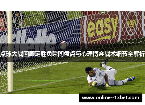 点球大战回顾定胜负瞬间盘点与心理博弈战术细节全解析