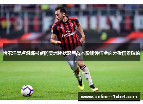 恰尔汗奥卢对阵马赛的美洲杯状态与战术影响评估全面分析前景解读