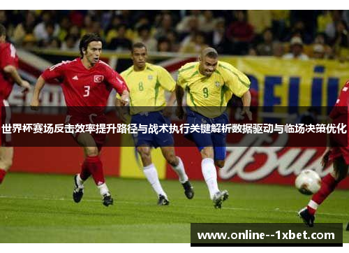 世界杯赛场反击效率提升路径与战术执行关键解析数据驱动与临场决策优化