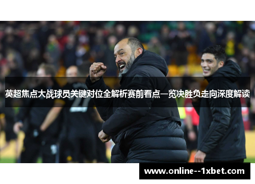 英超焦点大战球员关键对位全解析赛前看点一览决胜负走向深度解读