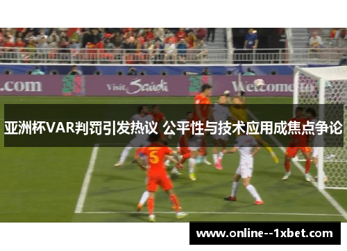 亚洲杯VAR判罚引发热议 公平性与技术应用成焦点争论 亚洲杯VAR判罚引发热议 公平性与技术应用成焦点争论