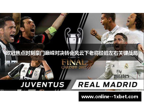 欧冠焦点时刻豪门巅峰对决转会风云下老将经验左右关键战局