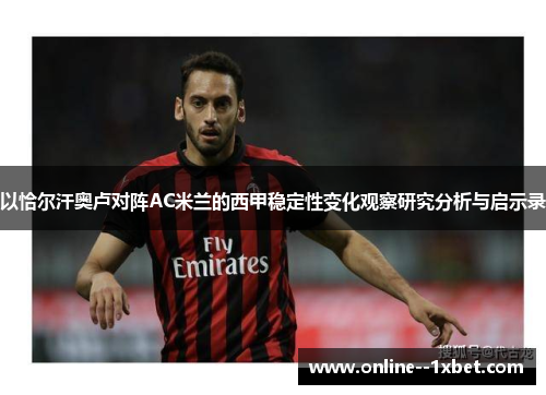 以恰尔汗奥卢对阵AC米兰的西甲稳定性变化观察研究分析与启示录
