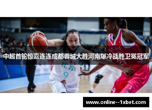 中超首轮惊喜连连成都蓉城大胜河南爆冷战胜卫冕冠军 中超首轮惊喜连连成都蓉城大胜河南爆冷战胜卫冕冠军