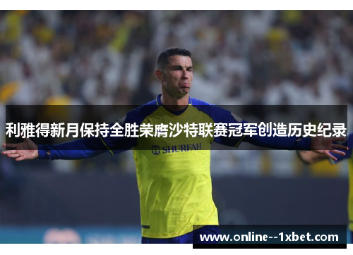 利雅得新月保持全胜荣膺沙特联赛冠军创造历史纪录