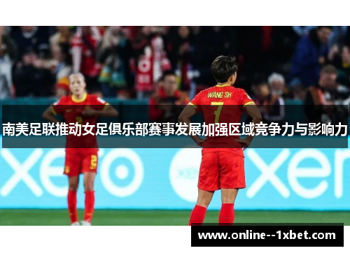 南美足联推动女足俱乐部赛事发展加强区域竞争力与影响力