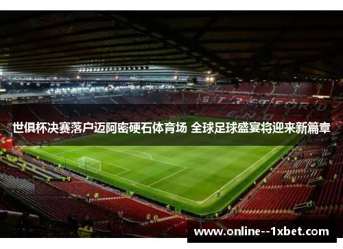 世俱杯决赛落户迈阿密硬石体育场 全球足球盛宴将迎来新篇章